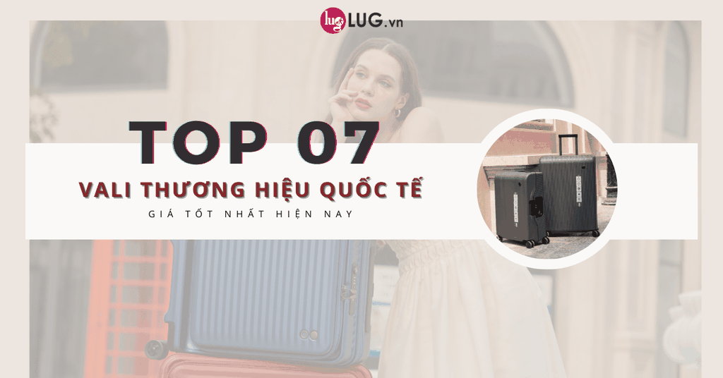 Top 07 vali thương hiệu quốc tế giá tốt nhất hiện nay