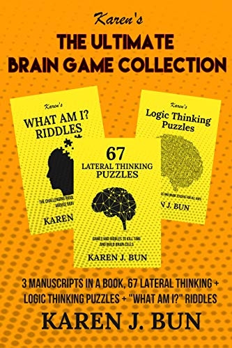 The Ultimate Brain Game Collection: 3 Manuscripts In A Book, 67 Lateral Thinking + Logic Thinking Puzzles + 