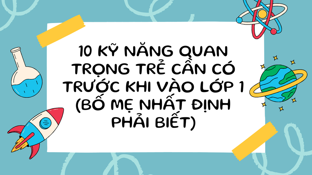 10 Kỹ Năng Quan Trọng Trẻ Cần Có Trước Khi Vào Lớp 1 (Bố Mẹ Nhất Định Phải Biết)