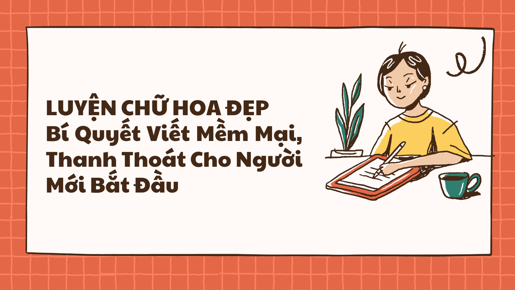 Luyện Chữ Hoa Đẹp – Bí Quyết Viết Mềm Mại, Thanh Thoát Cho Người Mới Bắt Đầu