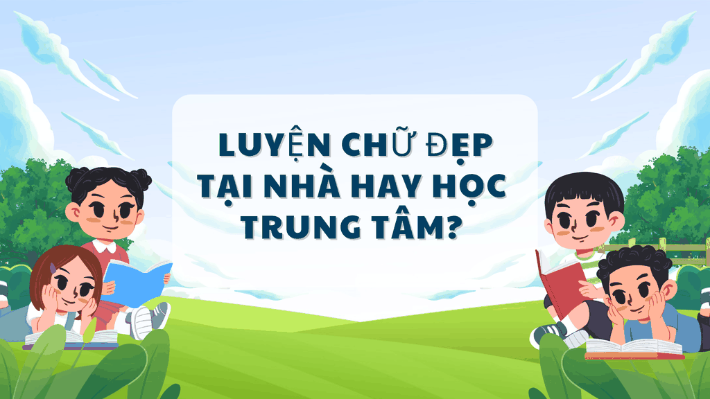 Luyện chữ đẹp tại nhà hay học trung tâm? Đâu là lựa chọn phù hợp cho trẻ?