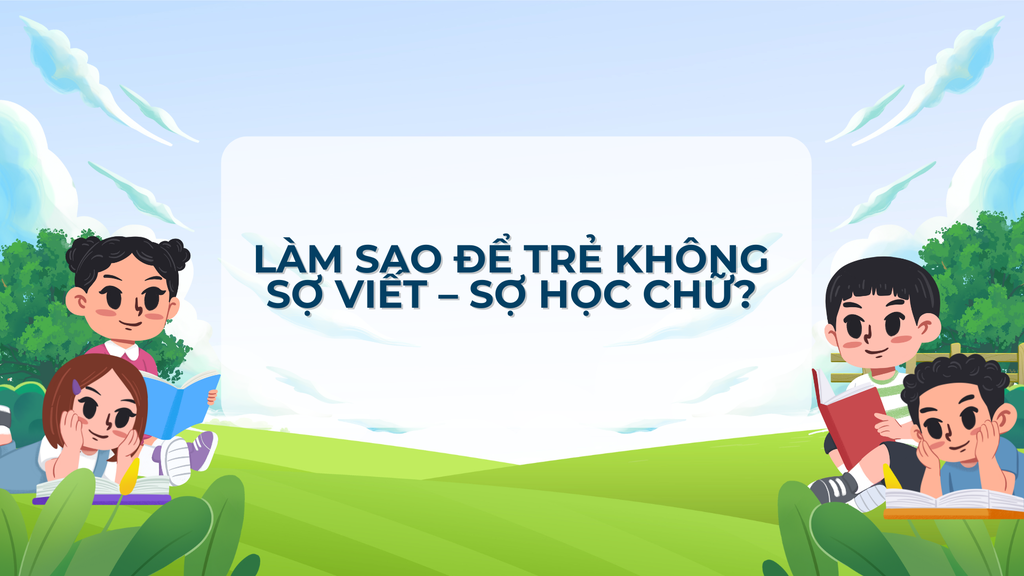Làm sao để trẻ không sợ viết – sợ học chữ? 4 cách đơn giản bố mẹ áp dụng ngay