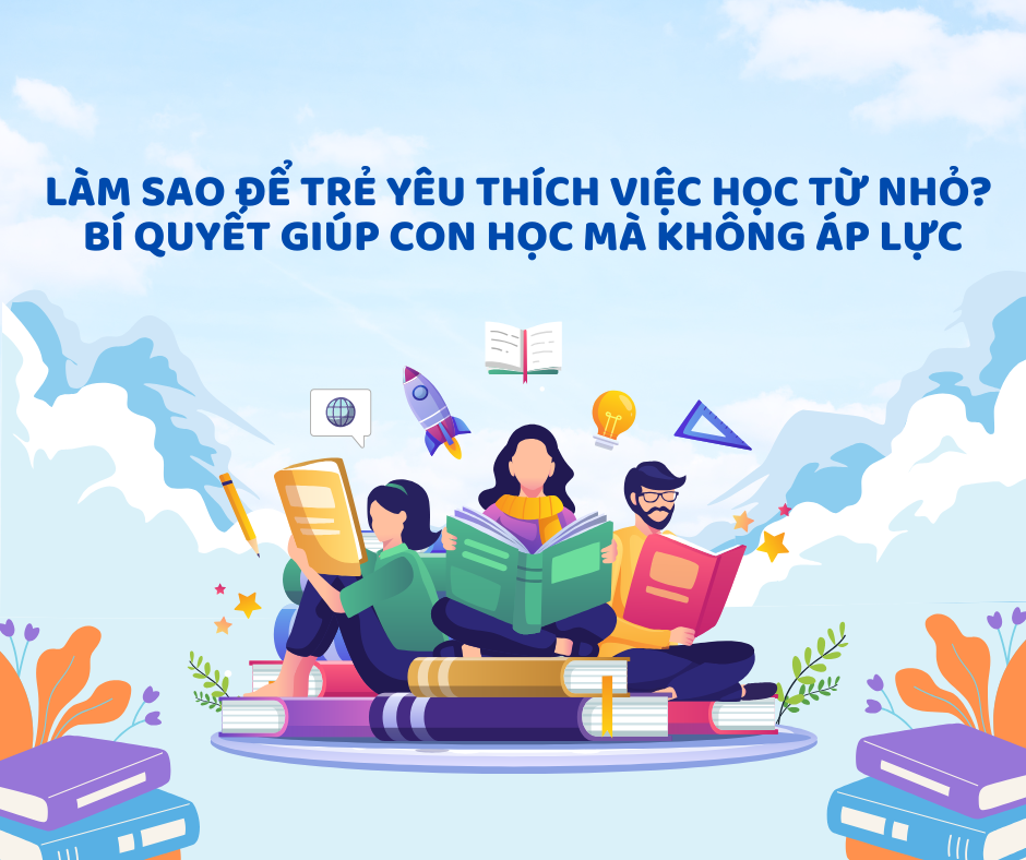 Làm sao để trẻ yêu thích việc học từ nhỏ? Bí quyết giúp con học mà không áp lực