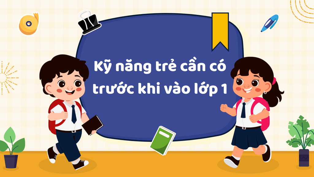 Kỹ năng trẻ cần có trước khi vào lớp 1 – Cha mẹ nhất định không nên bỏ qua