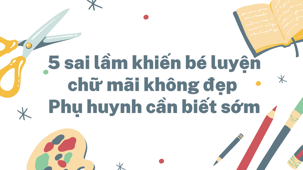 5 sai lầm khiến bé luyện chữ mãi không đẹp – Phụ huynh cần biết sớm