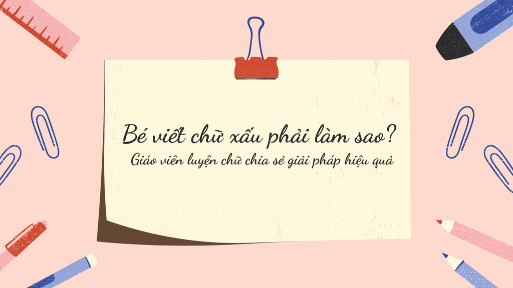 Bé viết chữ xấu phải làm sao? Giáo viên luyện chữ chia sẻ giải pháp hiệu quả