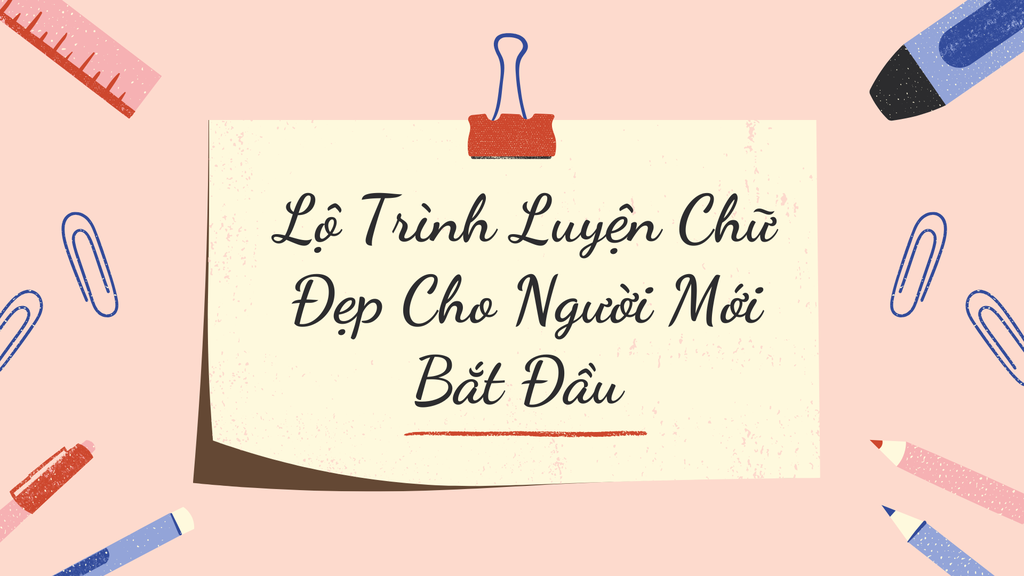 Lộ Trình Luyện Chữ Đẹp Cho Người Mới Bắt Đầu (Hướng Dẫn Chi Tiết Dễ Thực Hiện)