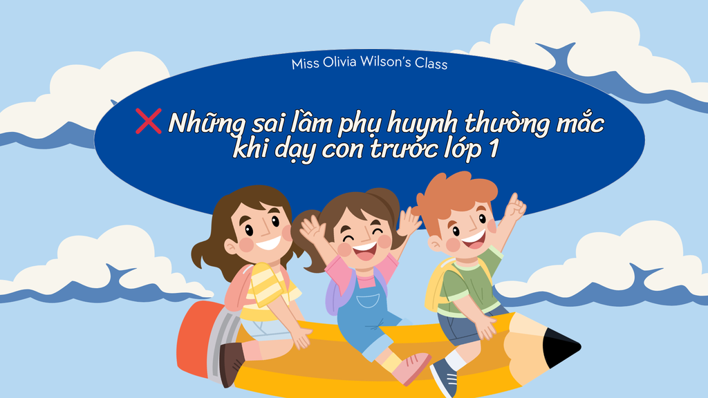 ❌ Những sai lầm phụ huynh thường mắc khi dạy con trước lớp 1 (và cách khắc phục)