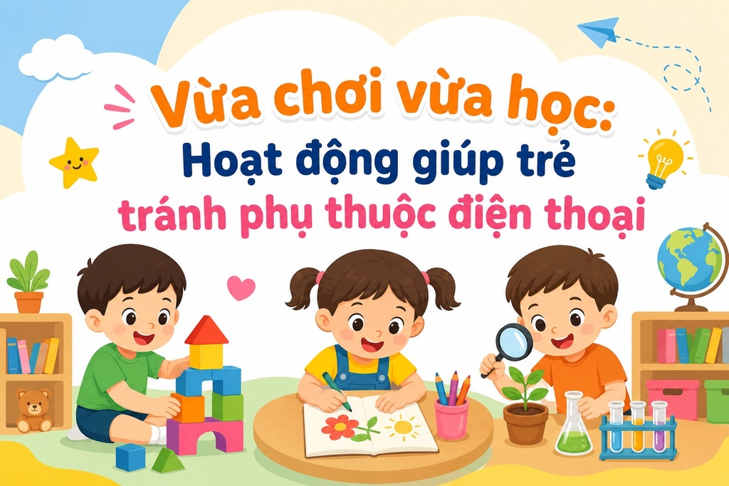 Vừa chơi vừa học: Hoạt động giúp trẻ tránh phụ thuộc điện thoại