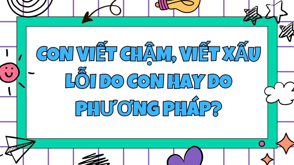 Con viết chậm, viết xấu – lỗi do con hay do phương pháp?