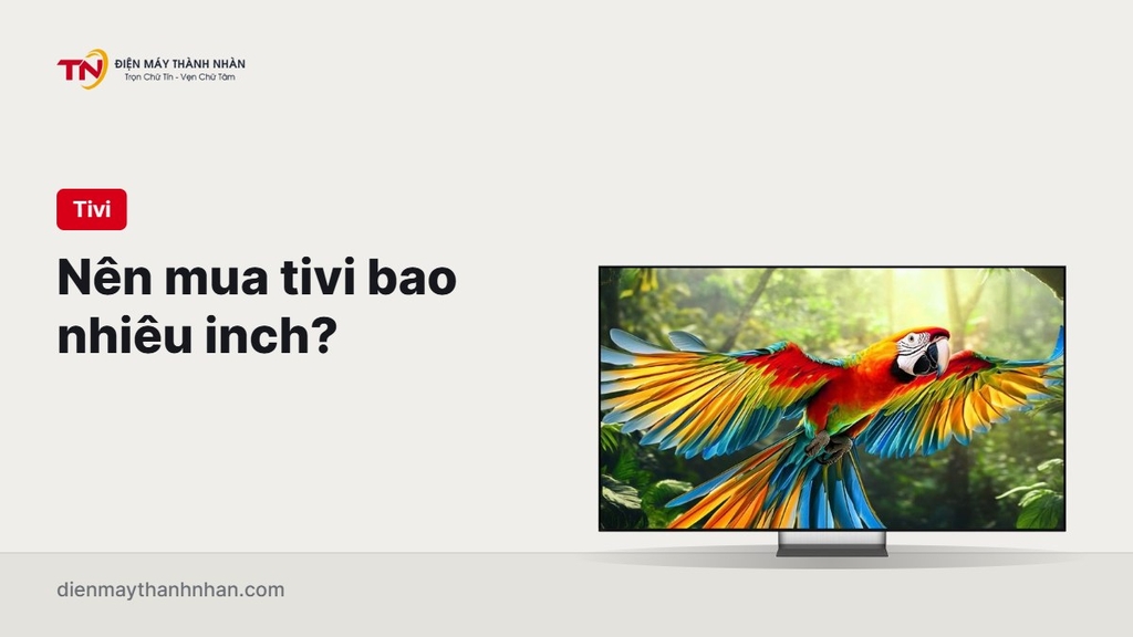 Nên mua tivi bao nhiêu inch? Bảng chọn theo khoảng cách ngồi xem