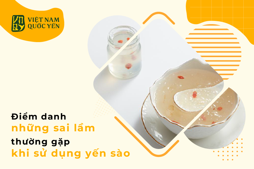 ĐIỂM DANH NHỮNG SAI LẦM THƯỜNG GẶP KHI SỬ DỤNG YẾN SÀO