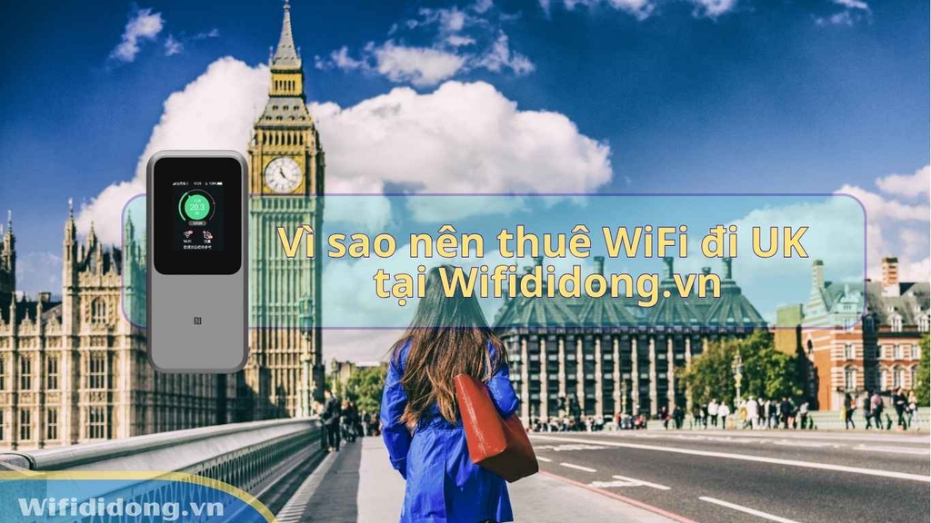 Vì sao nên thuê WiFi đi UK tại Wifididong.vn?