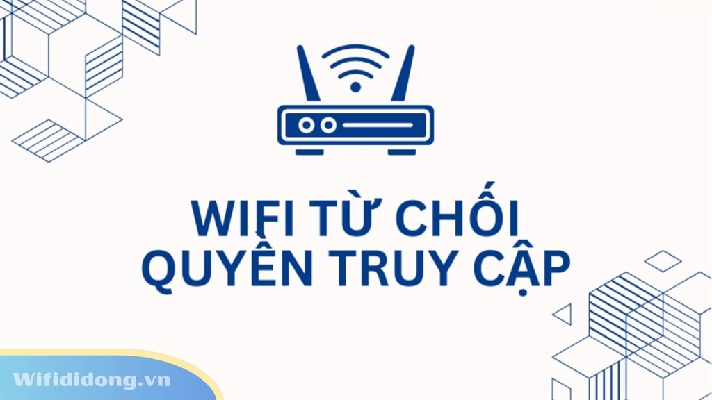 WiFi Từ Chối Quyền Truy Cập: Nguyên Nhân Và Cách Khắc Phục Hiệu Quả Nhất