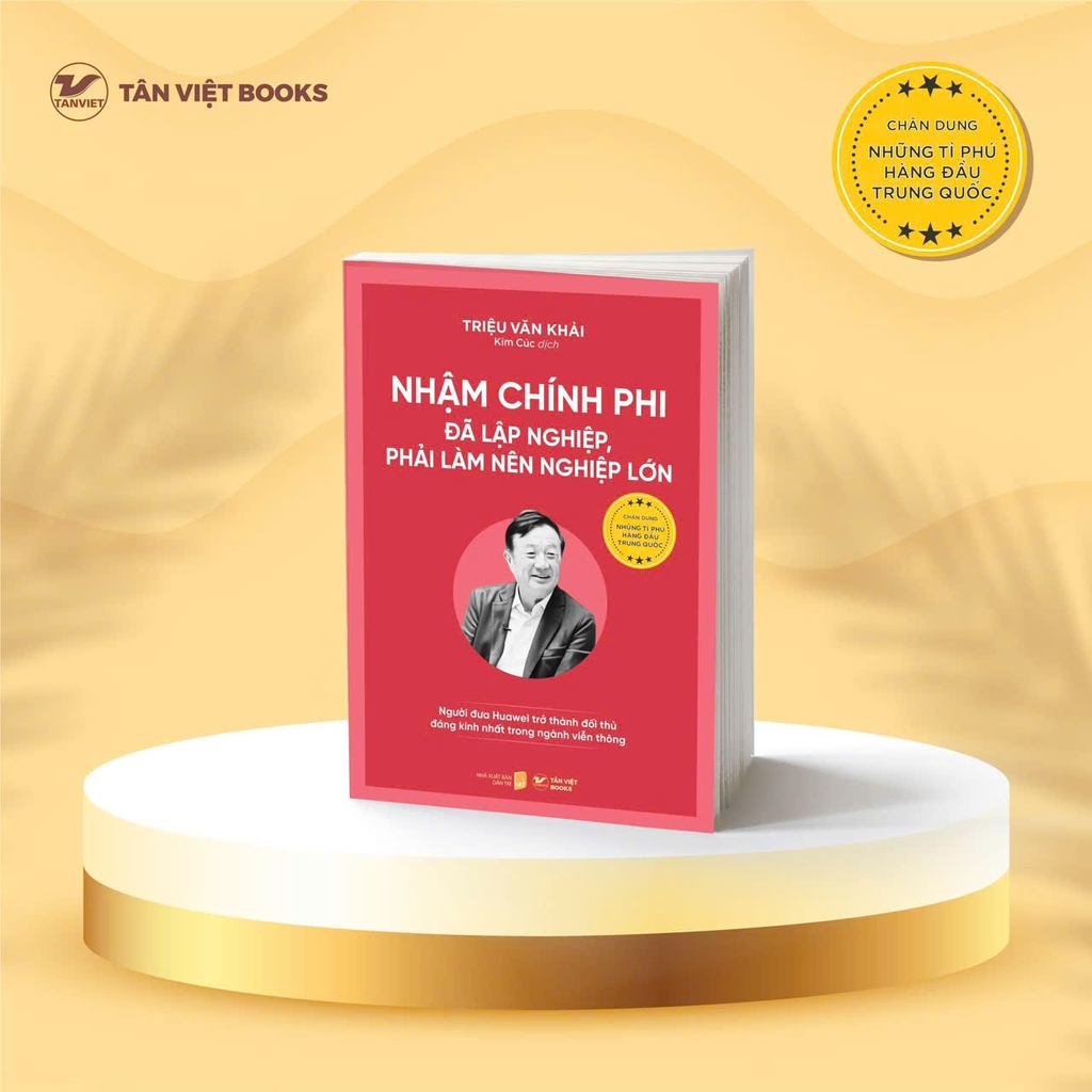 Chân Dung Những Tỉ Phú Hàng Đầu Trung Quốc: Nhậm Chính Phi - Đã lập nghiệp, Phải làm nên nghiệp lớn