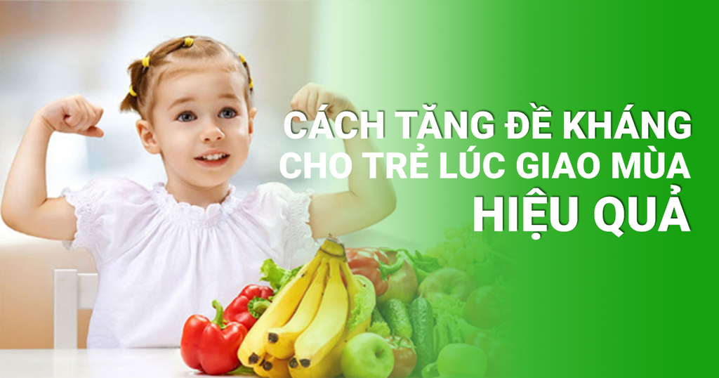 Cách Tăng Đề Kháng Cho Trẻ Lúc Giao Mùa Hiệu Quả