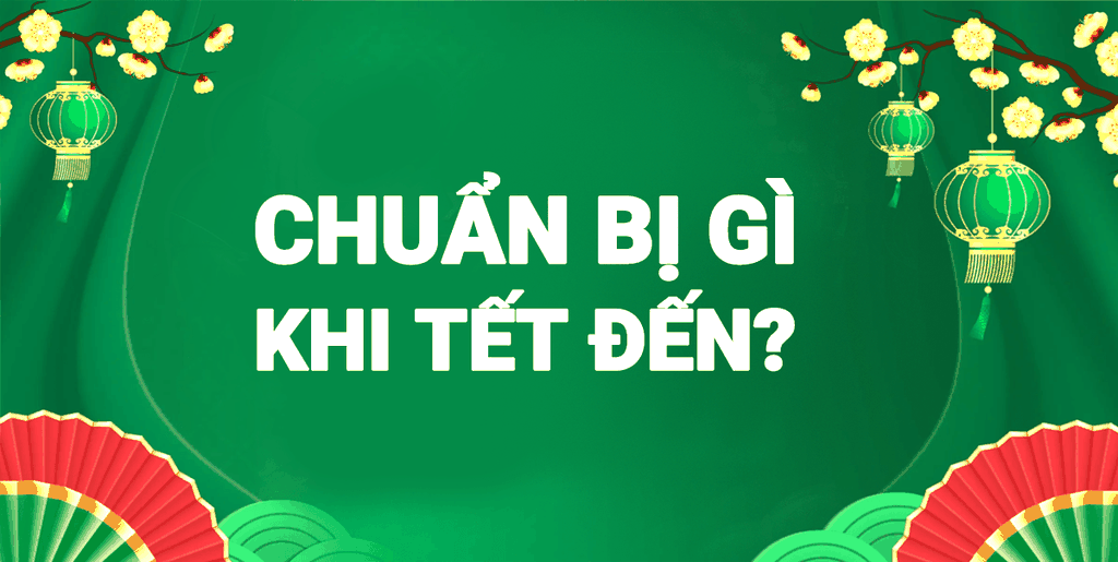 Chuẩn Bị Gì Khi Ngày Tết Đến Gần