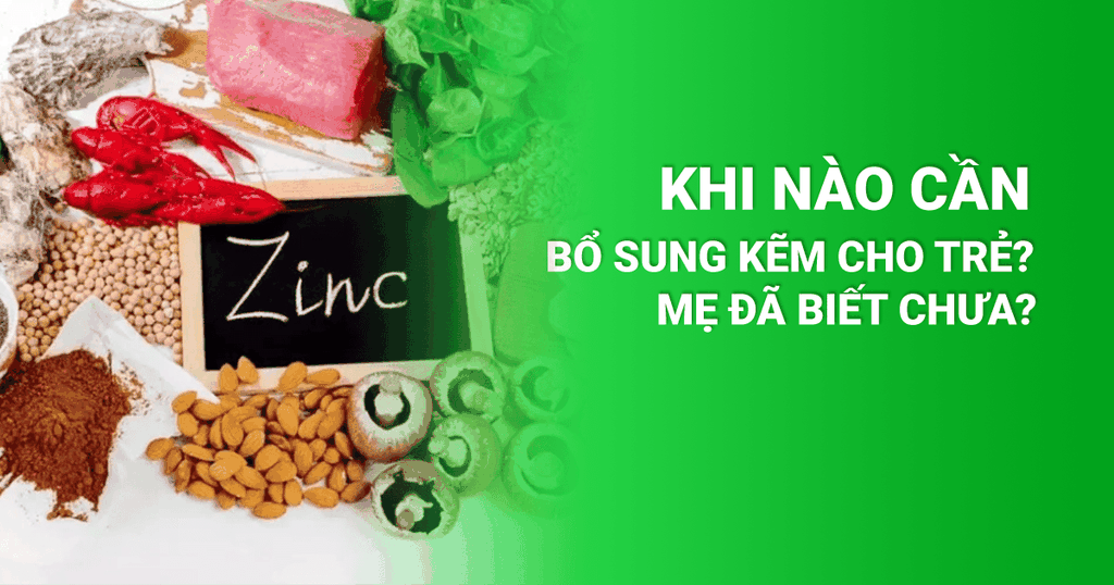 Khi Nào Cần Bổ Sung Kẽm Cho Trẻ? Mẹ Đã Biết Chưa?