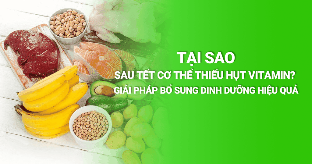 Tại Sao Sau Tết Cơ Thể Thiếu Hụt Vitamin? Giải Pháp Bổ Sung Dinh Dưỡng Hiệu Quả