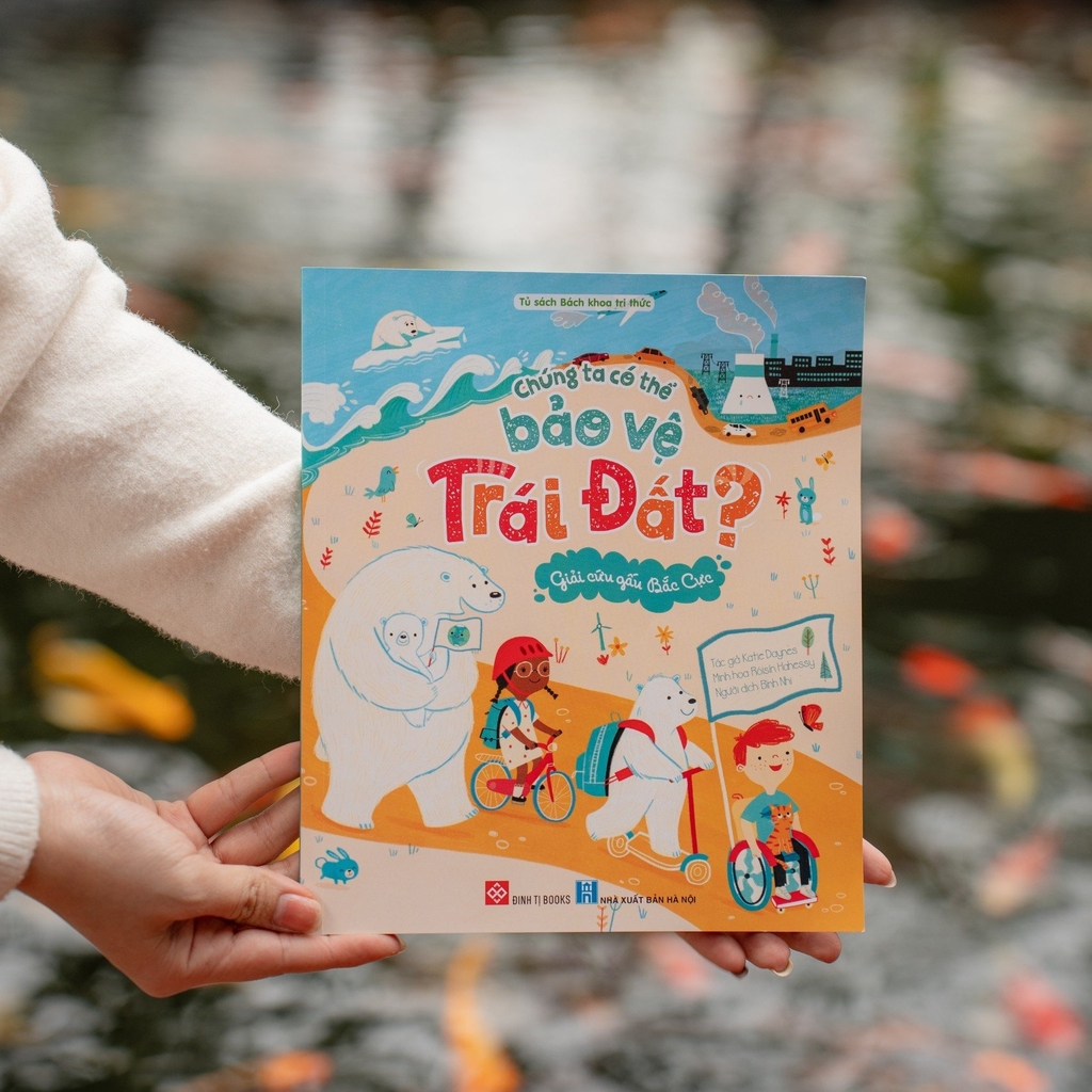 Sách Bách khoa tri thức - Chúng ta có thể bảo vệ Trái Đất (Bảo vệ cây xanh, gấu Bắc Cực, loài ong) - Đinh Tị Books