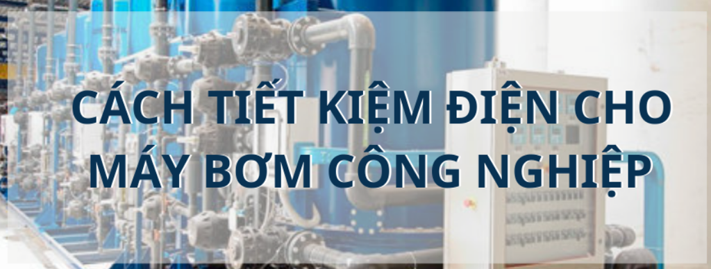 CÁCH TIẾT KIỆM ĐIỆN CHO MÁY BƠM CÔNG NGHIỆP