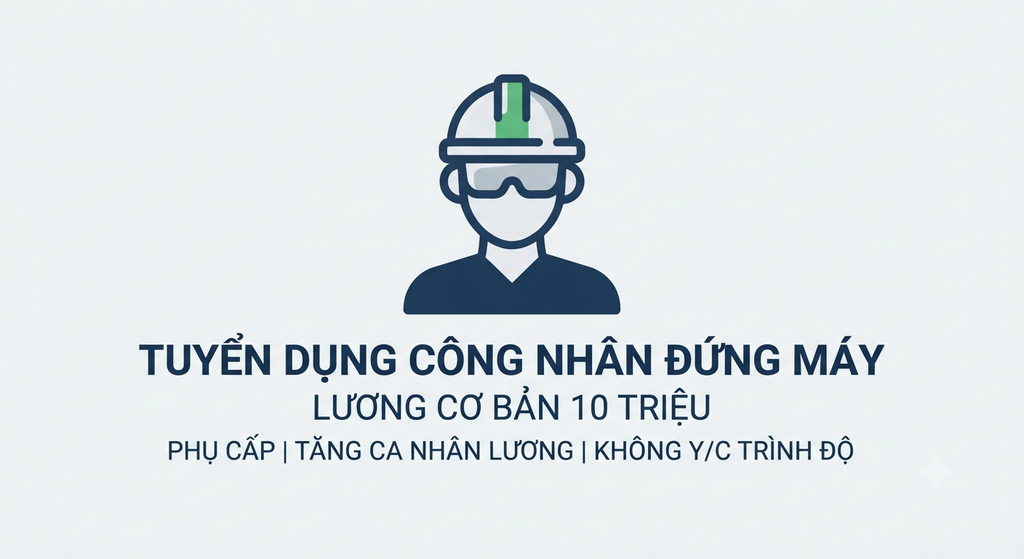 THÔNG BÁO TUYỂN DỤNG: CÔNG NHÂN ĐỨNG MÁY (LƯƠNG CƠ BẢN 10 TRIỆU + PHỤ CẤP, TĂNG CA TÍNH LƯƠNG RIÊNG)