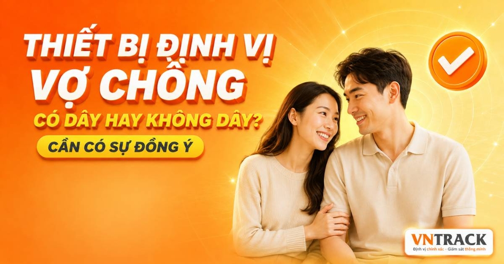 Những thiết bị định vị vợ chồng theo dõi chính xác, thông tin cập nhật 24/7