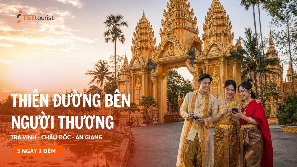THIÊN ĐƯỜNG VỚI NGƯỜI THƯƠNG: TỪ TRÀ VINH ĐẾN AN GIANG