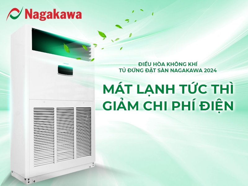 MÁT LẠNH TỨC THÌ - GIẢM CHI PHÍ ĐIỆN VỚI ĐIỀU HÒA TỦ ĐỨNG ĐẶT SÀN NAGAKAWA 2024