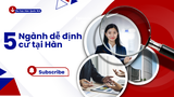 TOP 5 NGÀNH DỄ ĐỊNH CƯ TẠI HÀN QUỐC DÀNH CHO DU HỌC SINH VIỆT NAM