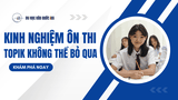 KINH NGHIỆM ÔN THI TOPIK 103 “VỀ ĐÍCH” ĐIỂM CAO KHÔNG THỂ BỎ QUA