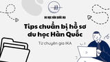 📚 Tip chuẩn bị hồ sơ du học Hàn Quốc nhanh và chuẩn từ chuyên gia IKA