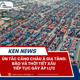 ÙN TẮC CẢNG CHÂU Á GIA TĂNG: BÃO VÀ THỜI TIẾT XẤU TIẾP TỤC GÂY ÁP LỰC