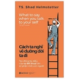Cách Ta Nghĩ Vẽ Đường Đời Ta Đi - Tác Động Kỳ Diệu Của Tự Đối Thoại Lên Số Phận Mỗi Con Người
