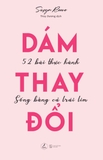 Dám Thay Đổi – 52 Bài Thực Hành Sống Bằng Cả Trái Tim