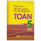 Tuyển Chọn Đề Ôn Luyện Và Tự Kiểm Tra Toán Lớp 5 - Tập 1 (Tái Bản 2022)
