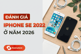 Đánh giá iPhone SE 2022 ở năm 2026 - Liệu còn đáng mua hay không?