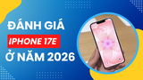 Đánh giá iPhone 17e ở năm 2026: Vẫn rất đáng mua ở năm 2026