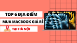 Mua MacBook ở đâu giá rẻ? Top 5 địa điểm bán MacBook giá rẻ tại Hà Nội.