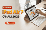 Đánh giá iPad Air 7 ở năm 2026 - Hiệu năng vượt trội liệu có đáng để nâng cấp?