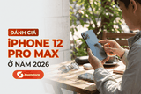 Đánh giá iPhone 12 Pro Max ở năm 2026 - Mẫu flagship màn lớn giá rẻ liệu có còn đáng mua?
