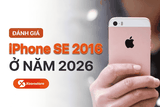 Đánh giá iPhone SE 2016 ở năm 2026: Chiếc điện thoại nhỏ gọn huyền thoại liệu còn đáng tiền?