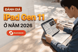 Đánh giá iPad Gen 11 ở năm 2026 - Chiếc iPad quốc dân giá rẻ có đáng để sở hữu?
