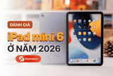 Đánh giá iPad Mini 6 ở năm 2026 - Mẫu tablet nhỏ gọn giá rẻ có còn đáng mua?