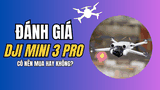 Đánh giá DJI Mini 3 Pro. Có nên mua hay không?