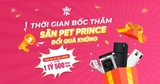 THỜI GIAN BỐC THĂM “SĂN PET PRINCE - ĐỔI QUÀ KHỦNG” ĐỢT 1