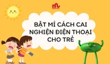 Bật mí 5 cách cai nghiện điện thoại cho trẻ hiệu quả thành công