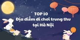 Top 10 địa điểm đi chơi chung tại Hà Nội hấp dẫn không thể bỏ qua