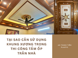 Tại sao cần sử dụng khung xương trong thi công tấm ốp trần nhà