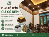 Phào Cổ Trần Giả Gỗ Đẹp: Cách Phối Màu Và Chọn Mẫu Chuẩn Không Gian